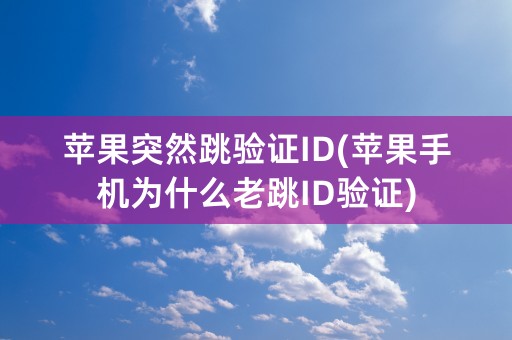 苹果突然跳验证ID(苹果手机为什么老跳ID验证)