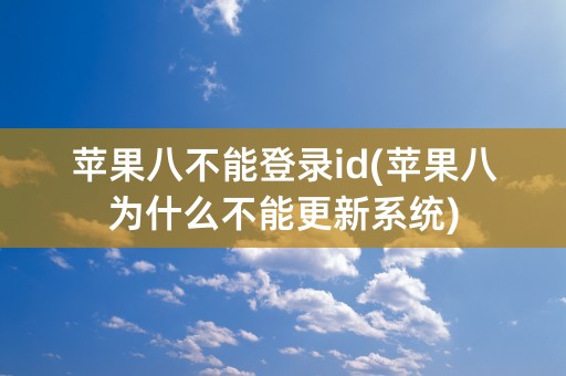 苹果八不能登录id(苹果八为什么不能更新系统)