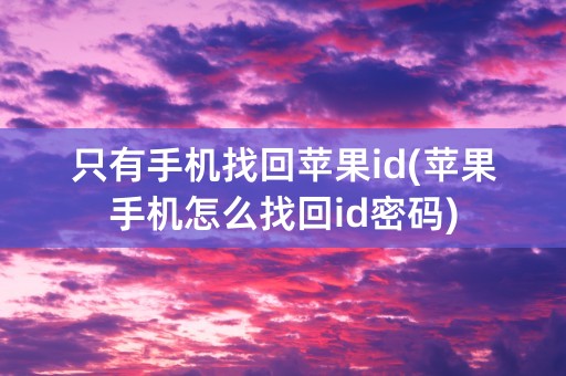 只有手机找回苹果id(苹果手机怎么找回id密码)