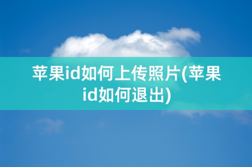 苹果id如何上传照片(苹果id如何退出)