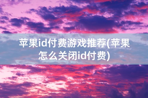 苹果id付费游戏推荐(苹果怎么关闭id付费)