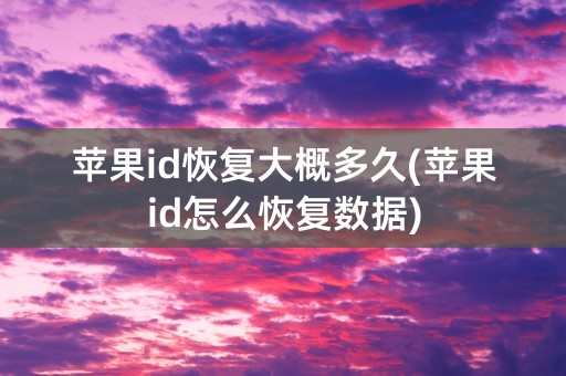 苹果id恢复大概多久(苹果id怎么恢复数据)