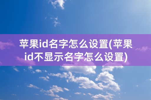 苹果id名字怎么设置(苹果id不显示名字怎么设置)