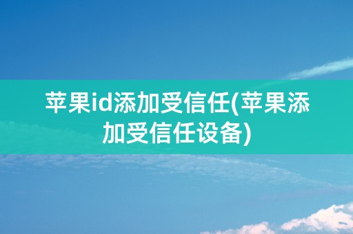 苹果id添加受信任(苹果添加受信任设备)