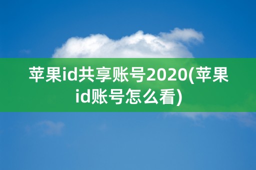 苹果id共享账号2020(苹果id账号怎么看)