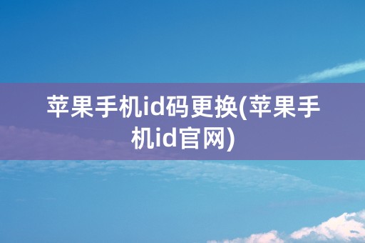 苹果手机id码更换(苹果手机id官网)