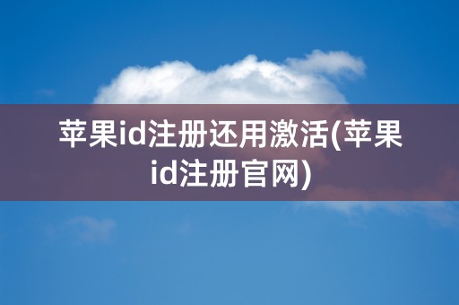 苹果id注册还用激活(苹果id注册官网)