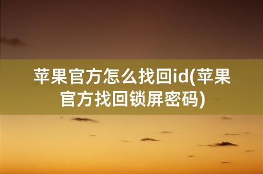 苹果官方怎么找回id(苹果官方找回锁屏密码)