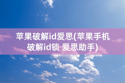 苹果破解id爱思(苹果手机破解id锁 爱思助手)