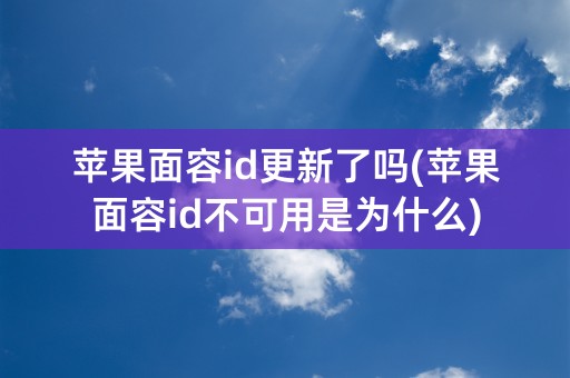 苹果面容id更新了吗(苹果面容id不可用是为什么)