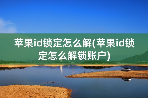 苹果id锁定怎么解(苹果id锁定怎么解锁账户)