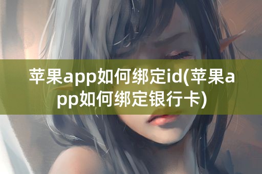 苹果app如何绑定id(苹果app如何绑定银行卡)