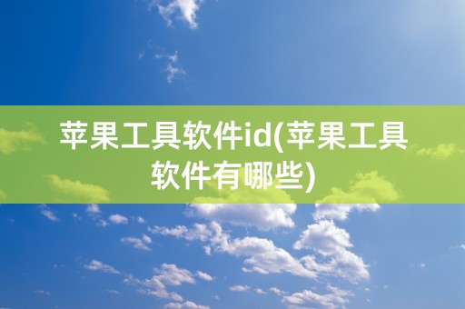 苹果工具软件id(苹果工具软件有哪些)