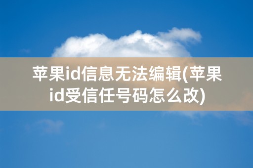 苹果id信息无法编辑(苹果id受信任号码怎么改)