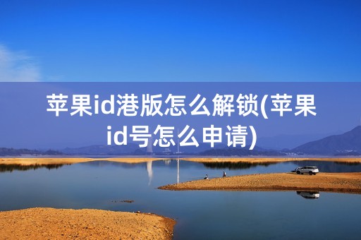 苹果id港版怎么解锁(苹果id号怎么申请)