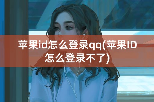 苹果id怎么登录qq(苹果ID怎么登录不了)