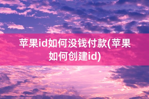 苹果id如何没钱付款(苹果如何创建id)