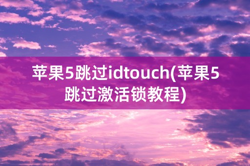 苹果5跳过idtouch(苹果5跳过激活锁教程)