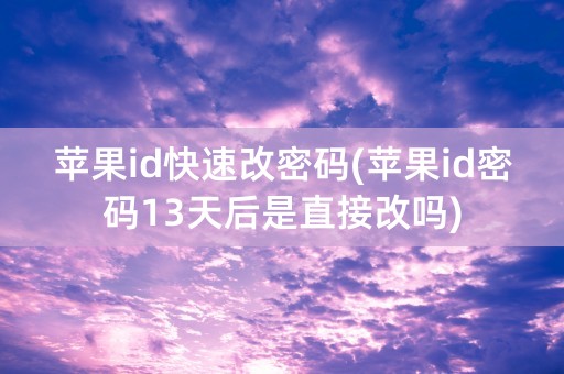 苹果id快速改密码(苹果id密码13天后是直接改吗)