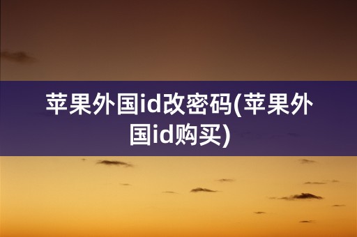 苹果外国id改密码(苹果外国id购买)