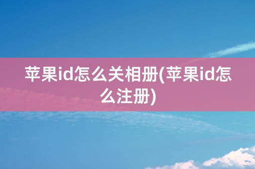 苹果id怎么关相册(苹果id怎么注册)