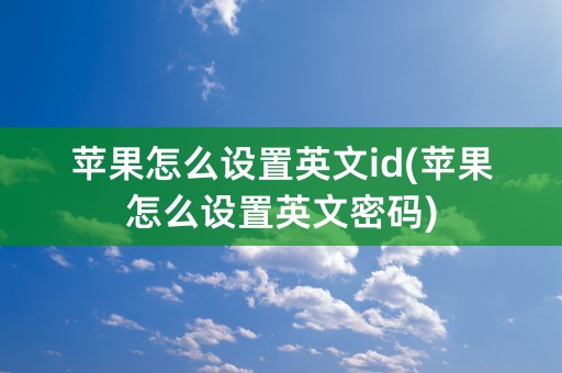 苹果怎么设置英文id(苹果怎么设置英文密码)