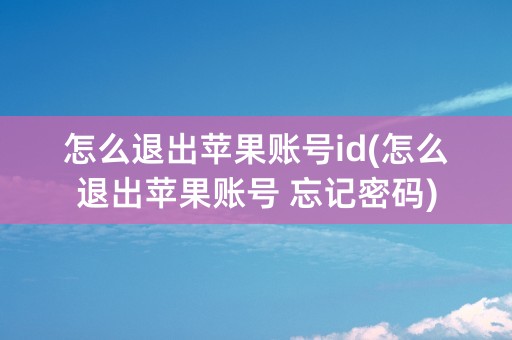 怎么退出苹果账号id(怎么退出苹果账号 忘记密码)