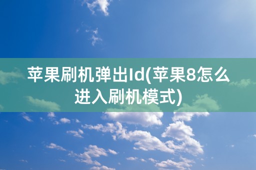 苹果刷机弹出Id(苹果8怎么进入刷机模式)