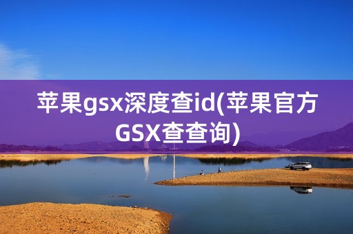 苹果gsx深度查id(苹果官方GSX查查询)