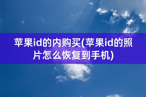 苹果id的内购买(苹果id的照片怎么恢复到手机)