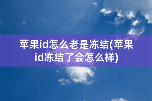 苹果id怎么老是冻结(苹果id冻结了会怎么样)