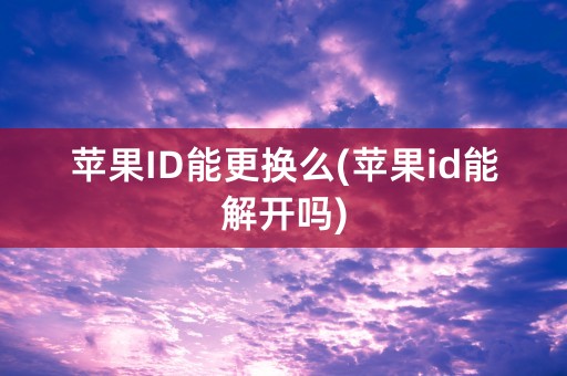 苹果ID能更换么(苹果id能解开吗)