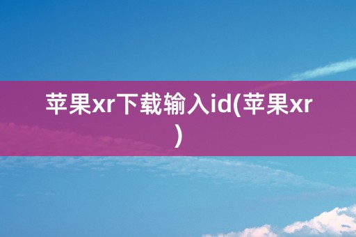 苹果xr下载输入id(苹果xr)