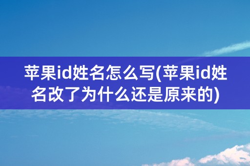 苹果id姓名怎么写(苹果id姓名改了为什么还是原来的)