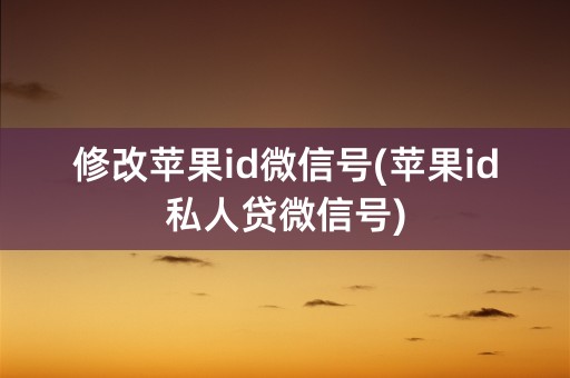 修改苹果id微信号(苹果id私人贷微信号)