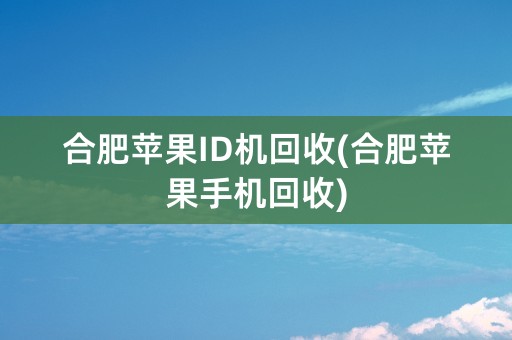 合肥苹果ID机回收(合肥苹果手机回收)