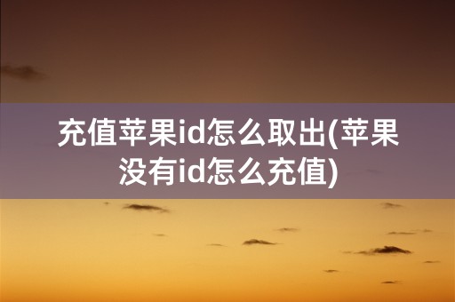 充值苹果id怎么取出(苹果没有id怎么充值)