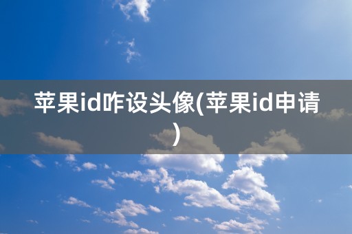 苹果id咋设头像(苹果id申请)