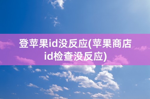 登苹果id没反应(苹果商店id检查没反应)