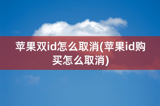 苹果双id怎么取消(苹果id购买怎么取消)