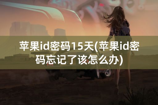 苹果id密码15天(苹果id密码忘记了该怎么办)