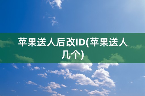 苹果送人后改ID(苹果送人几个)