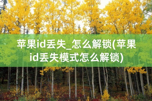 苹果id丢失_怎么解锁(苹果id丢失模式怎么解锁)