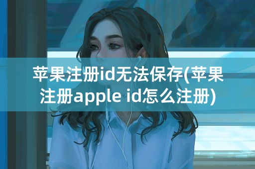 苹果注册id无法保存(苹果注册apple id怎么注册)