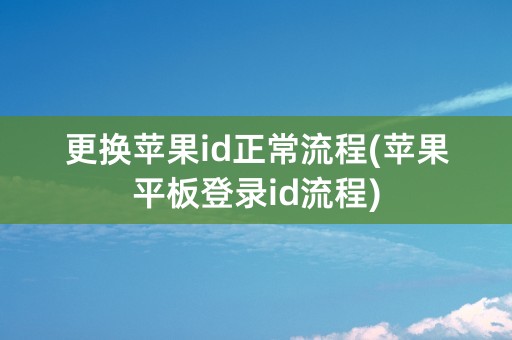 更换苹果id正常流程(苹果平板登录id流程)