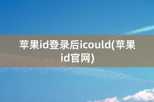 苹果id登录后icould(苹果id官网)