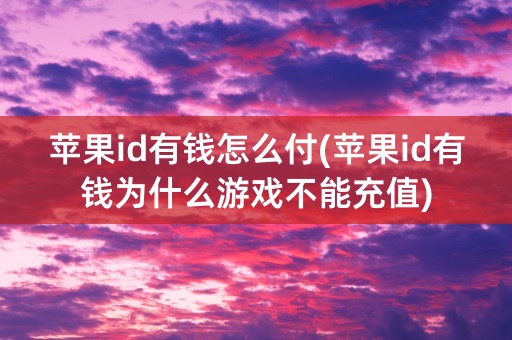 苹果id有钱怎么付(苹果id有钱为什么游戏不能充值)