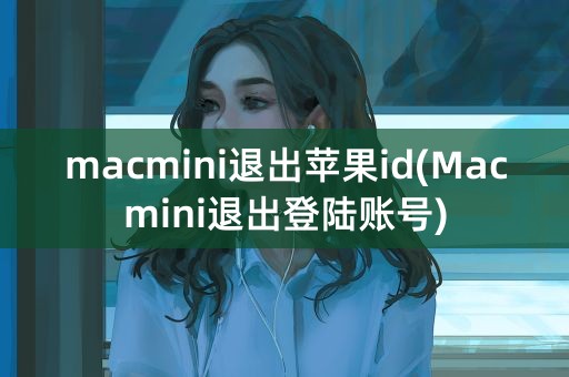 macmini退出苹果id(Macmini退出登陆账号)