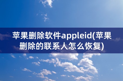 苹果删除软件appleid(苹果删除的联系人怎么恢复)