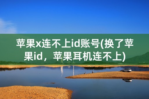 苹果x连不上id账号(换了苹果id，苹果耳机连不上)